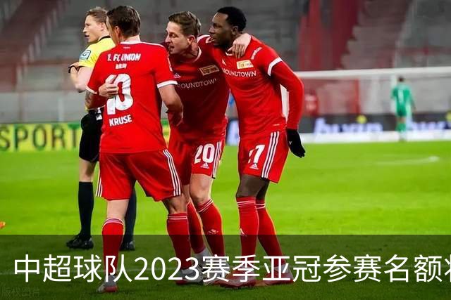 中超球队2023赛季亚冠参赛名额将减至“2+2”